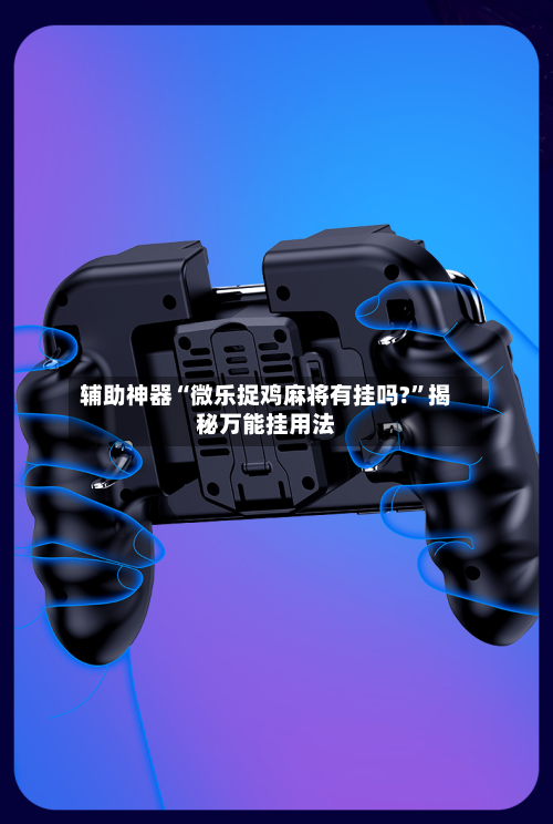 辅助神器“微乐捉鸡麻将有挂吗?”揭秘万能挂用法-第2张图片
