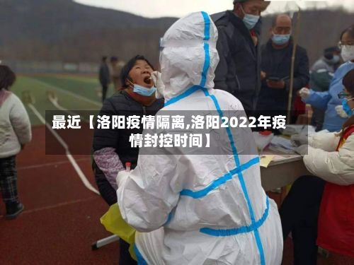 最近【洛阳疫情隔离,洛阳2022年疫情封控时间】-第2张图片