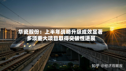 华瓷股份:上半年战略升级成效显著 多项重大项目取得突破性进展-第1张图片