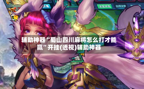 辅助神器“蜀山四川麻将怎么打才能赢”开挂(透视)辅助神器-第2张图片