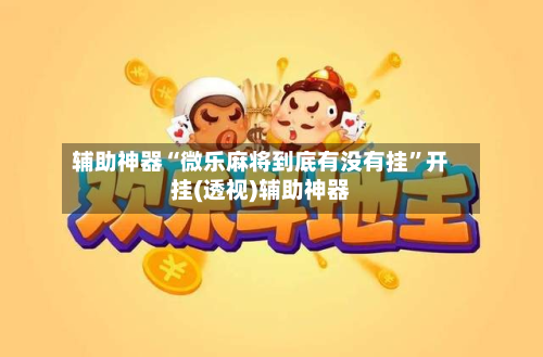 辅助神器“微乐麻将到底有没有挂	”开挂(透视)辅助神器-第1张图片