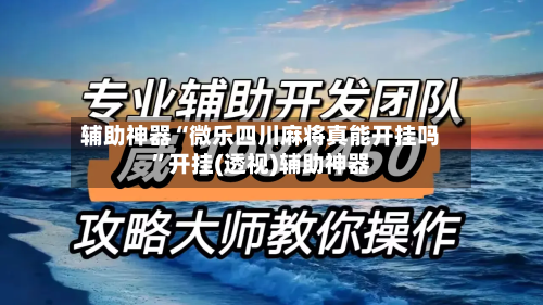 辅助神器“微乐四川麻将真能开挂吗	”开挂(透视)辅助神器-第2张图片
