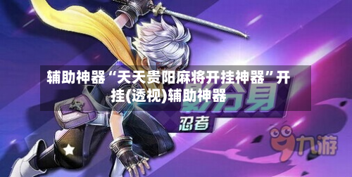 辅助神器“天天贵阳麻将开挂神器”开挂(透视)辅助神器-第1张图片