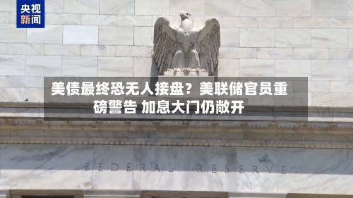美债最终恐无人接盘?美联储官员重磅警告 加息大门仍敞开-第2张图片