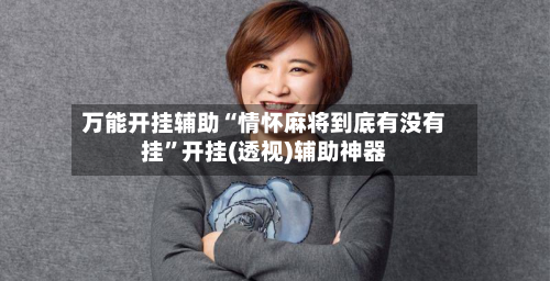 万能开挂辅助“情怀麻将到底有没有挂	”开挂(透视)辅助神器-第1张图片