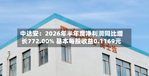中达安：2026年半年度净利润同比增长772.00% 基本每股收益0.1169元-第3张图片
