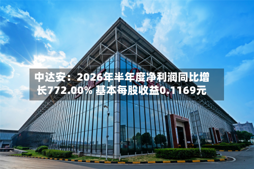 中达安：2026年半年度净利润同比增长772.00% 基本每股收益0.1169元-第2张图片