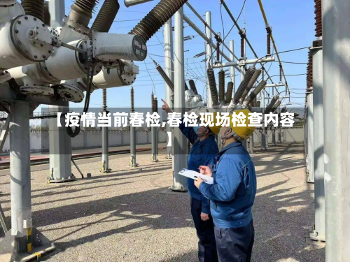 【疫情当前春检,春检现场检查内容】-第1张图片
