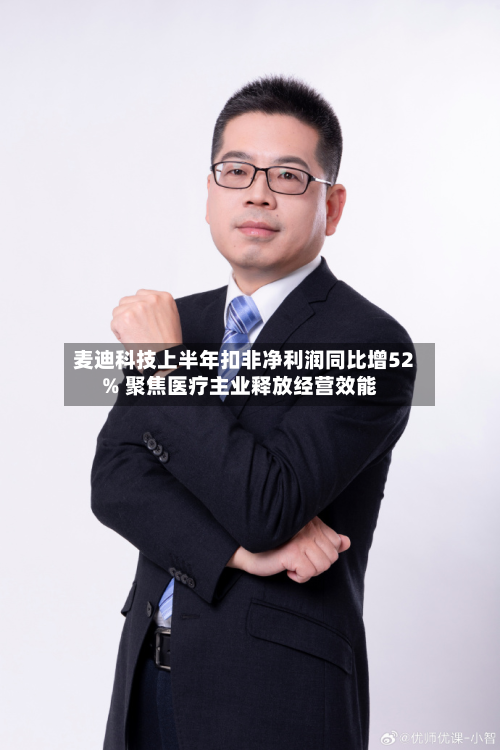 麦迪科技上半年扣非净利润同比增52% 聚焦医疗主业释放经营效能-第1张图片