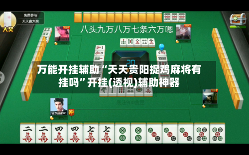 万能开挂辅助“天天贵阳捉鸡麻将有挂吗”开挂(透视)辅助神器-第2张图片