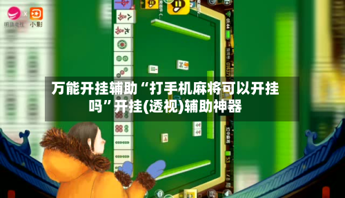 万能开挂辅助“打手机麻将可以开挂吗”开挂(透视)辅助神器-第1张图片