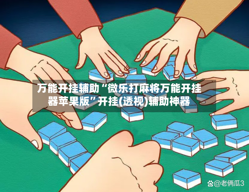 万能开挂辅助“微乐打麻将万能开挂器苹果版”开挂(透视)辅助神器-第3张图片