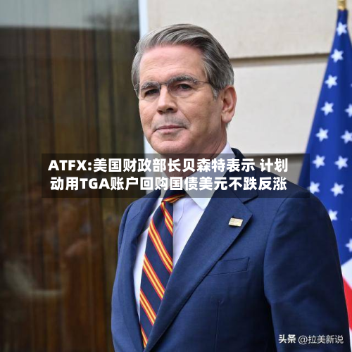 ATFX:美国财政部长贝森特表示 计划动用TGA账户回购国债美元不跌反涨-第2张图片
