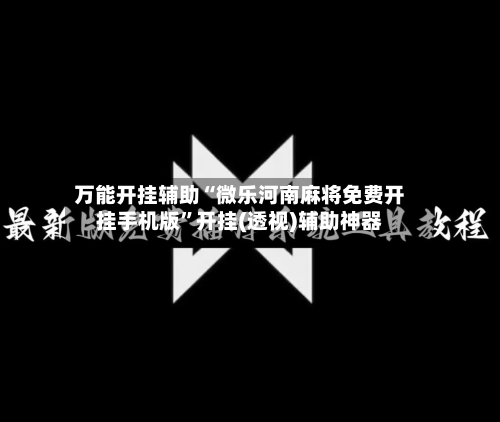 万能开挂辅助“微乐河南麻将免费开挂手机版	”开挂(透视)辅助神器-第1张图片