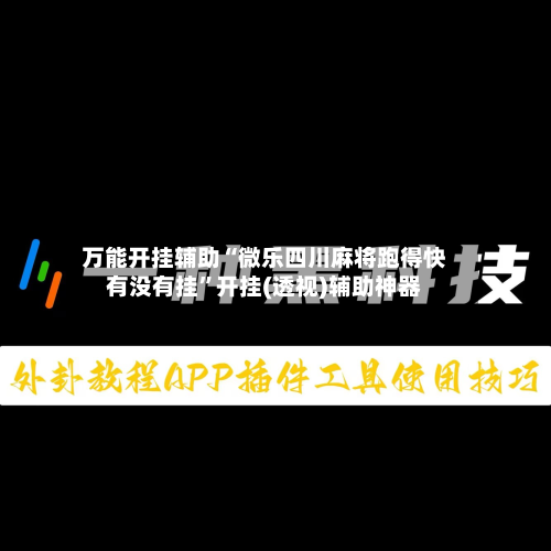 万能开挂辅助“微乐四川麻将跑得快有没有挂	”开挂(透视)辅助神器-第2张图片