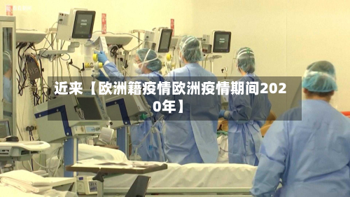 近来【欧洲籍疫情欧洲疫情期间2020年】-第1张图片