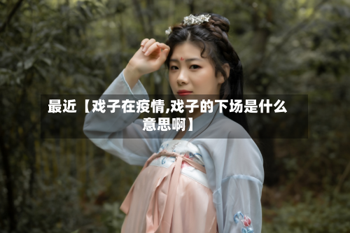 最近【戏子在疫情,戏子的下场是什么意思啊】-第1张图片