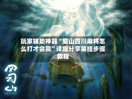玩家辅助神器“蜀山四川麻将怎么打才会赢	”详细分享装挂步骤教程-第1张图片