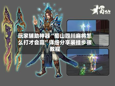 玩家辅助神器“蜀山四川麻将怎么打才会赢”详细分享装挂步骤教程-第3张图片