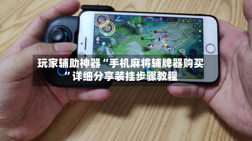 玩家辅助神器“手机麻将辅牌器购买	”详细分享装挂步骤教程-第2张图片
