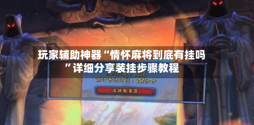 玩家辅助神器“情怀麻将到底有挂吗	”详细分享装挂步骤教程-第1张图片