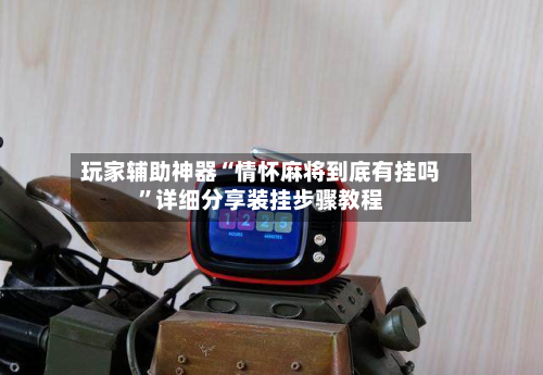 玩家辅助神器“情怀麻将到底有挂吗”详细分享装挂步骤教程-第3张图片