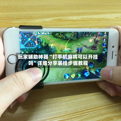 玩家辅助神器“打手机麻将可以开挂吗”详细分享装挂步骤教程-第2张图片