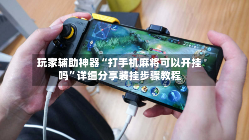 玩家辅助神器“打手机麻将可以开挂吗	”详细分享装挂步骤教程-第1张图片