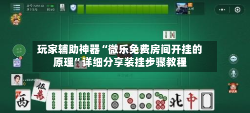 玩家辅助神器“微乐免费房间开挂的原理”详细分享装挂步骤教程-第2张图片