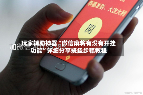 玩家辅助神器“微信麻将有没有开挂功能	”详细分享装挂步骤教程-第1张图片