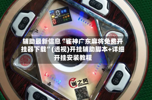 辅助最新信息“雀神广东麻将免费开挂器下载	”(透视)开挂辅助脚本+详细开挂安装教程-第1张图片