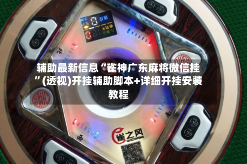 辅助最新信息“雀神广东麻将微信挂	”(透视)开挂辅助脚本+详细开挂安装教程-第1张图片
