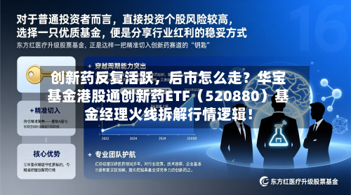 创新药反复活跃	，后市怎么走？华宝基金港股通创新药ETF（520880）基金经理火线拆解行情逻辑！-第1张图片