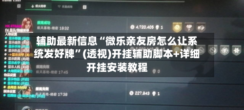 辅助最新信息“微乐亲友房怎么让系统发好牌”(透视)开挂辅助脚本+详细开挂安装教程-第3张图片