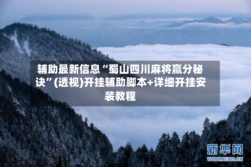 辅助最新信息“蜀山四川麻将赢分秘诀	”(透视)开挂辅助脚本+详细开挂安装教程-第1张图片