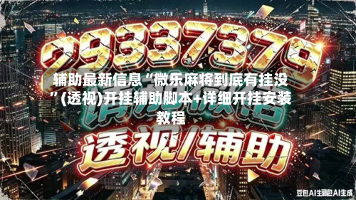 辅助最新信息“微乐麻将到底有挂没”(透视)开挂辅助脚本+详细开挂安装教程-第1张图片