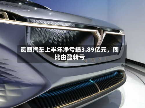 岚图汽车上半年净亏损3.89亿元，同比由盈转亏-第1张图片
