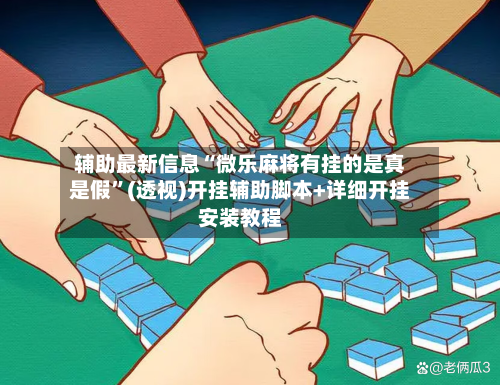 辅助最新信息“微乐麻将有挂的是真是假”(透视)开挂辅助脚本+详细开挂安装教程-第1张图片