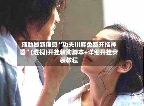 辅助最新信息“功夫川麻免费开挂神器”(透视)开挂辅助脚本+详细开挂安装教程-第1张图片