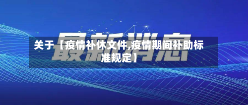 关于【疫情补休文件,疫情期间补助标准规定】-第1张图片