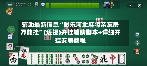 辅助最新信息“微乐河北麻将亲友房万能挂”(透视)开挂辅助脚本+详细开挂安装教程-第2张图片