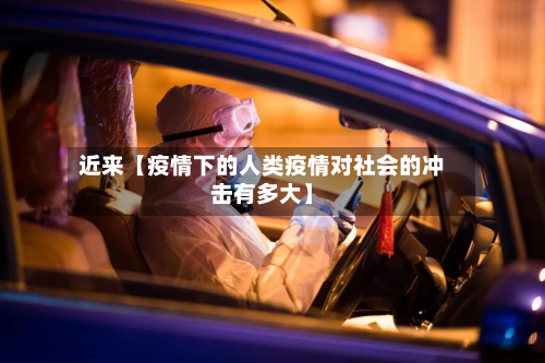 近来【疫情下的人类疫情对社会的冲击有多大】-第1张图片