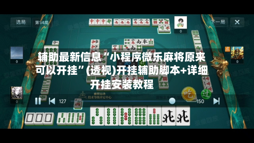 辅助最新信息“小程序微乐麻将原来可以开挂”(透视)开挂辅助脚本+详细开挂安装教程-第2张图片
