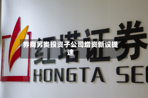 券商另类投资子公司增资新设提速-第2张图片