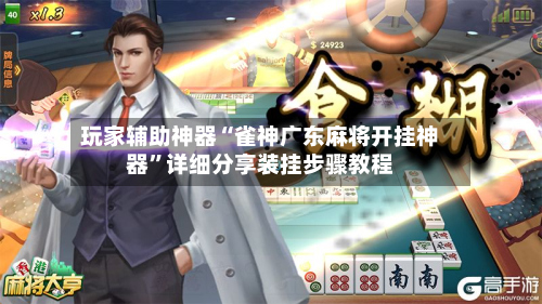 玩家辅助神器“雀神广东麻将开挂神器	”详细分享装挂步骤教程-第1张图片