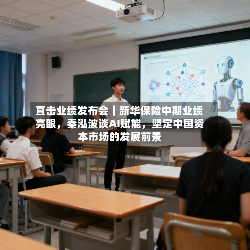 直击业绩发布会｜新华保险中期业绩亮眼，秦泓波谈AI赋能，坚定中国资本市场的发展前景-第2张图片