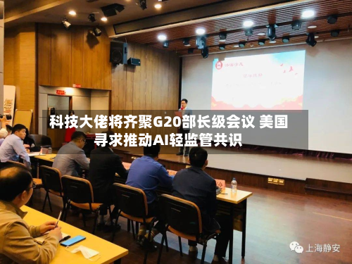 科技大佬将齐聚G20部长级会议 美国寻求推动AI轻监管共识-第2张图片