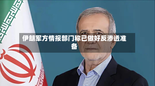 伊朗军方情报部门称已做好反渗透准备-第1张图片