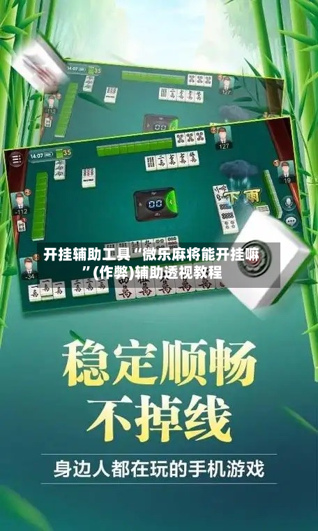 开挂辅助工具“微乐麻将能开挂嘛	”(作弊)辅助透视教程-第2张图片
