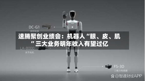 速腾聚创业绩会：机器人“眼、皮、肌	”三大业务明年收入有望过亿-第2张图片